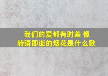 我们的爱都有时差 像转瞬即逝的烟花是什么歌